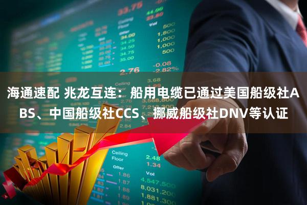 海通速配 兆龙互连：船用电缆已通过美国船级社ABS、中国船级社CCS、挪威船级社DNV等认证