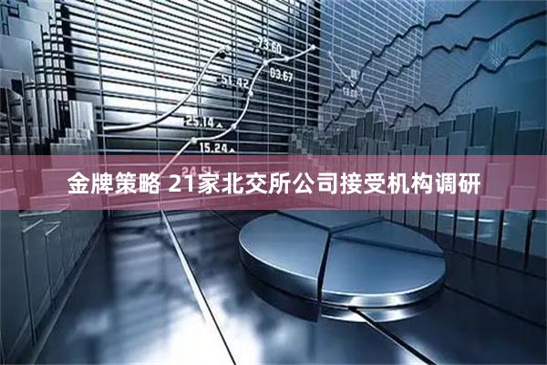 金牌策略 21家北交所公司接受机构调研