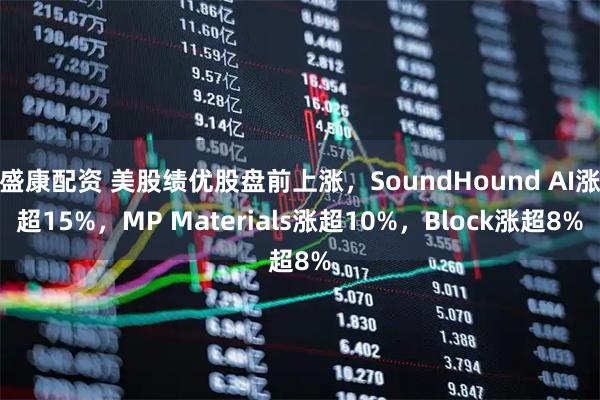盛康配资 美股绩优股盘前上涨，SoundHound AI涨超15%，MP Materials涨超10%，Block涨超8%