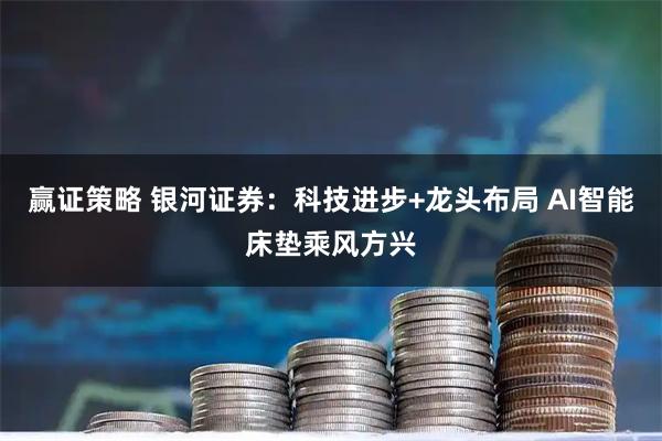 赢证策略 银河证券：科技进步+龙头布局 AI智能床垫乘风方兴