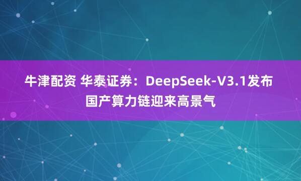 牛津配资 华泰证券：DeepSeek-V3.1发布 国产算力链迎来高景气