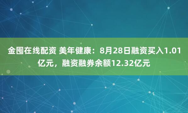 金囤在线配资 美年健康：8月28日融资买入1.01亿元，融资融券余额12.32亿元
