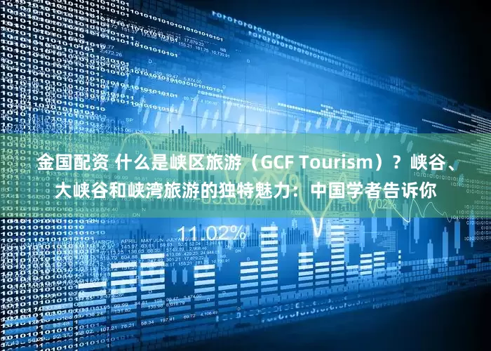 金国配资 什么是峡区旅游（GCF Tourism）？峡谷、大峡谷和峡湾旅游的独特魅力：中国学者告诉你