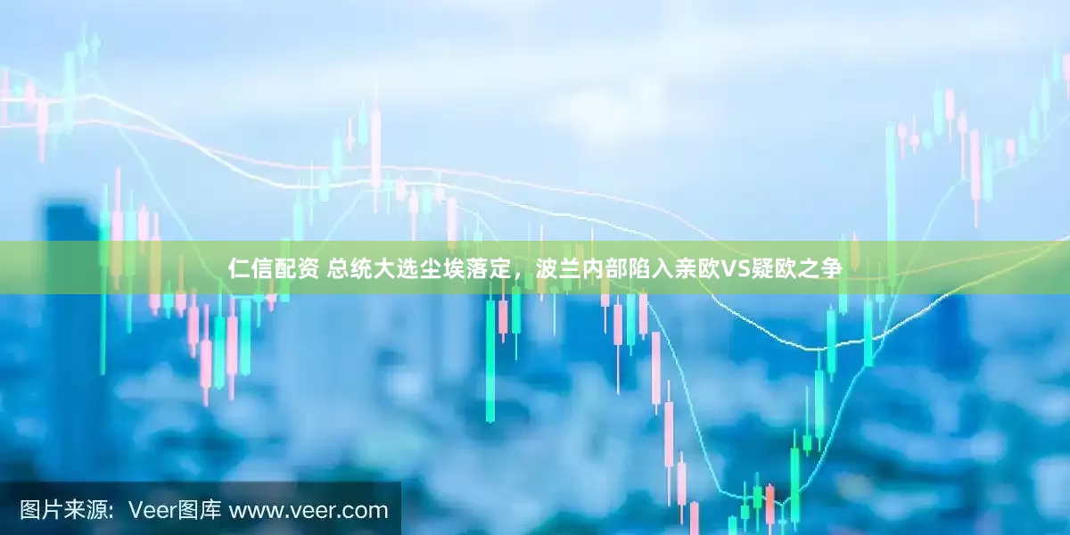 仁信配资 总统大选尘埃落定,波兰内部陷入亲欧VS疑欧之争