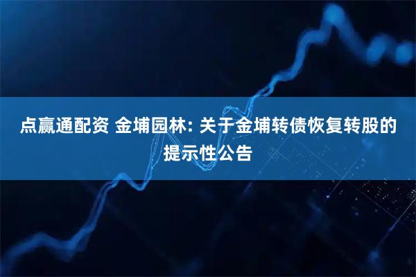 点赢通配资 金埔园林: 关于金埔转债恢复转股的提示性公告