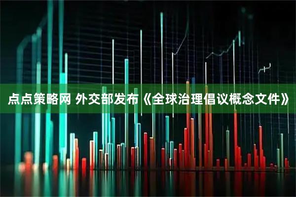 点点策略网 外交部发布《全球治理倡议概念文件》