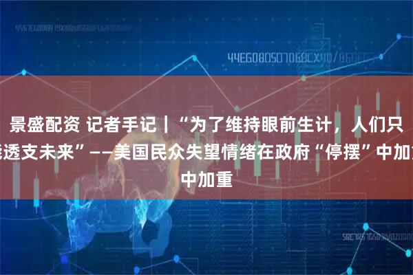 景盛配资 记者手记｜“为了维持眼前生计，人们只能透支未来”——美国民众失望情绪在政府“停摆”中加重