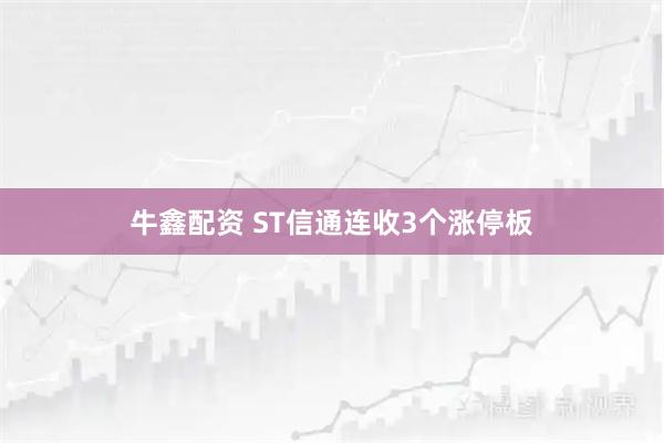 牛鑫配资 ST信通连收3个涨停板