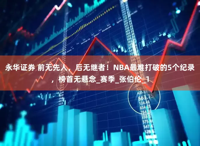 永华证券 前无先人，后无继者！NBA最难打破的5个纪录，榜首无悬念_赛季_张伯伦_1